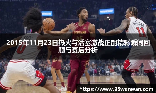 2015年11月23日热火与活塞激战正酣精彩瞬间回顾与赛后分析