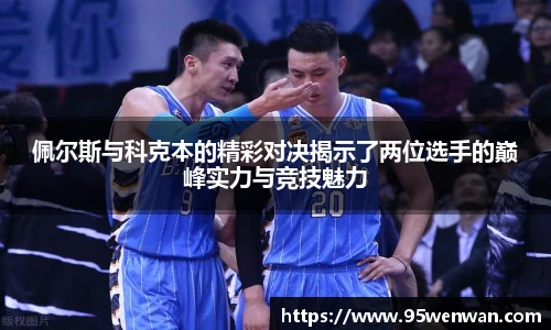 佩尔斯与科克本的精彩对决揭示了两位选手的巅峰实力与竞技魅力