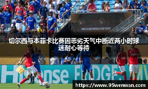 切尔西与本菲卡比赛因恶劣天气中断近两小时球迷耐心等待