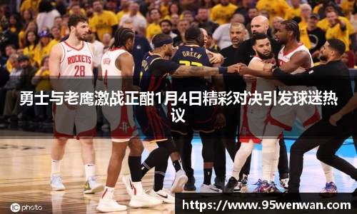 勇士与老鹰激战正酣1月4日精彩对决引发球迷热议