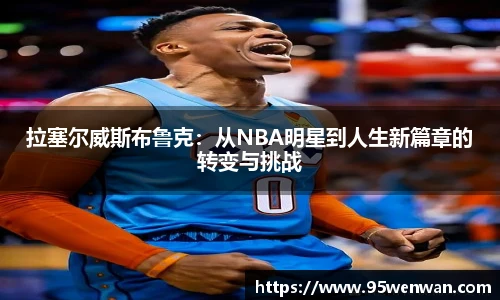 拉塞尔威斯布鲁克：从NBA明星到人生新篇章的转变与挑战