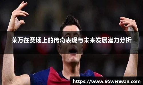 莱万在赛场上的传奇表现与未来发展潜力分析