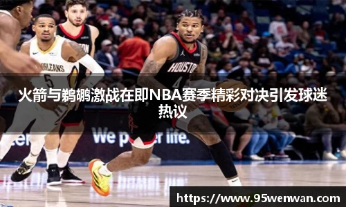 火箭与鹈鹕激战在即NBA赛季精彩对决引发球迷热议