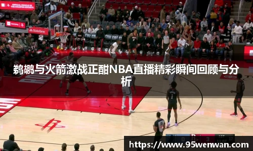 鹈鹕与火箭激战正酣NBA直播精彩瞬间回顾与分析