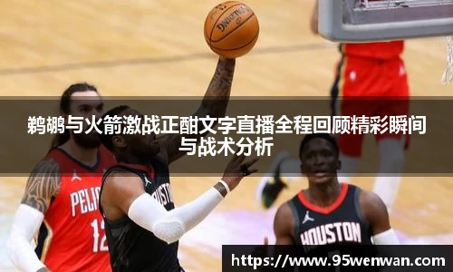 鹈鹕与火箭激战正酣文字直播全程回顾精彩瞬间与战术分析